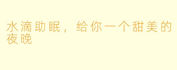 水滴助眠，给你一个甜美的夜晚