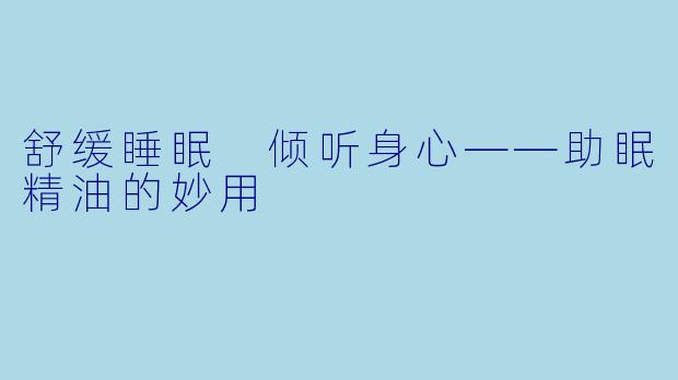 舒缓睡眠 倾听身心——助眠精油的妙用