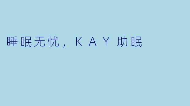 睡眠无忧，KAY助眠