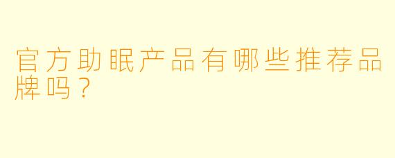 官方助眠产品有哪些推荐品牌吗？