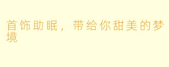 首饰助眠，带给你甜美的梦境