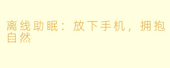离线助眠：放下手机，拥抱自然