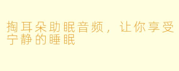掏耳朵助眠音频，让你享受宁静的睡眠