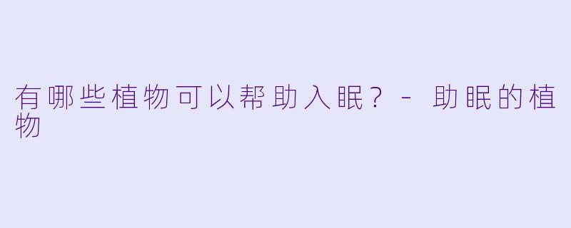 有哪些植物可以帮助入眠？