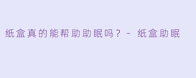 纸盒真的能帮助助眠吗？