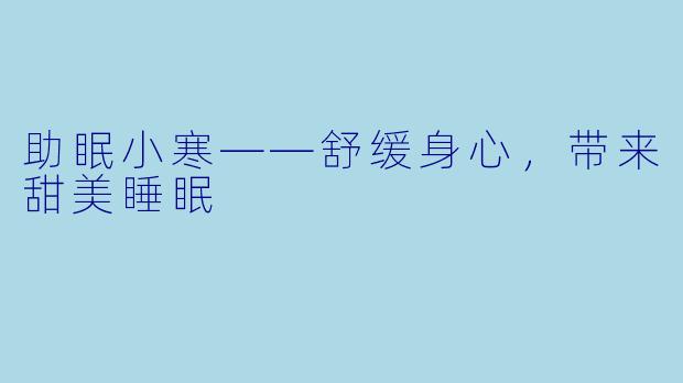 助眠小寒——舒缓身心，带来甜美睡眠