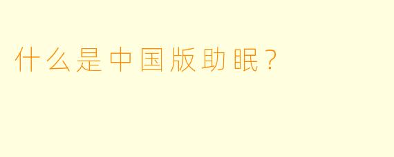 什么是中国版助眠？