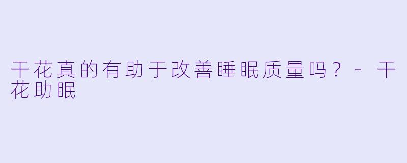 干花真的有助于改善睡眠质量吗？