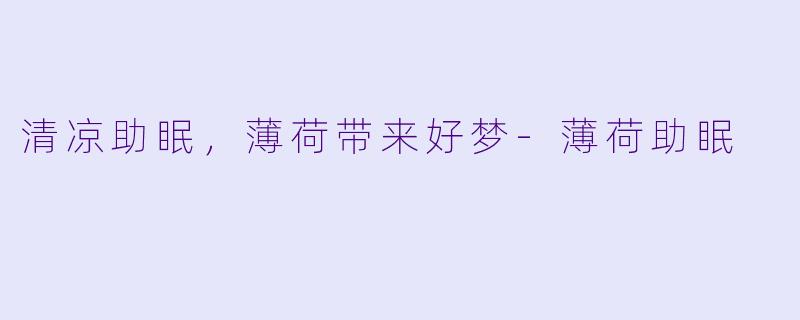 清凉助眠，薄荷带来好梦-薄荷助眠