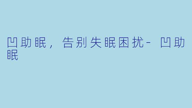 凹助眠，告别失眠困扰-凹助眠