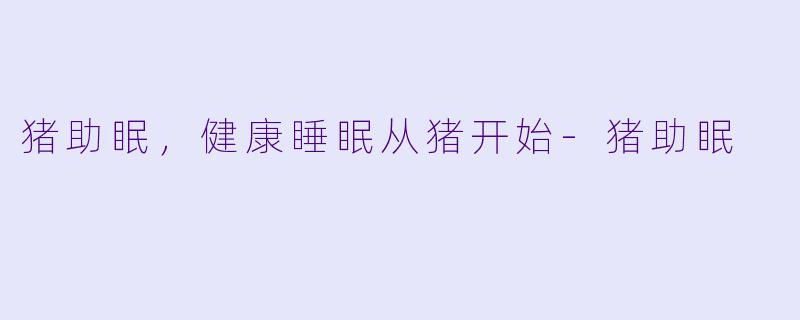 猪助眠，健康睡眠从猪开始-猪助眠