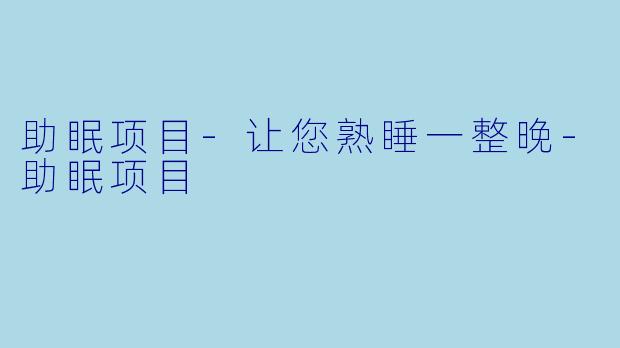 助眠项目-让您熟睡一整晚-助眠项目