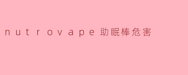 nutrovape助眠棒危害