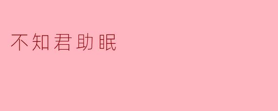 不知君助眠，何以解忧？