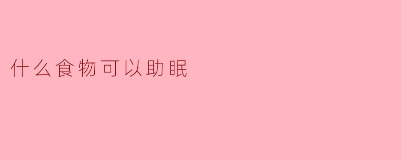 什么食物可以助眠