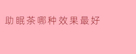 助眠茶哪种效果最好