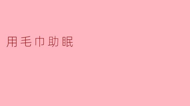 用毛巾助眠有什么好处吗？