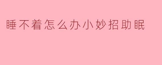睡不着怎么办小妙招助眠