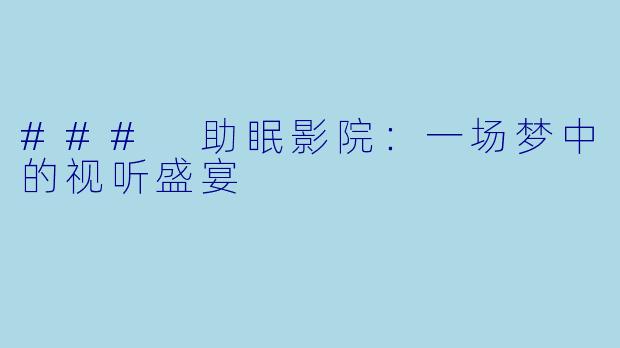 ### 助眠影院：一场梦中的视听盛宴