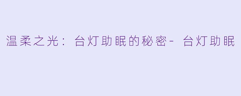 温柔之光：台灯助眠的秘密-台灯助眠