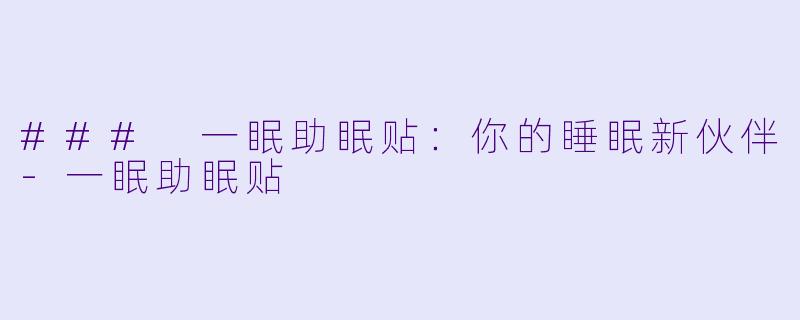 ### 一眠助眠贴：你的睡眠新伙伴-一眠助眠贴