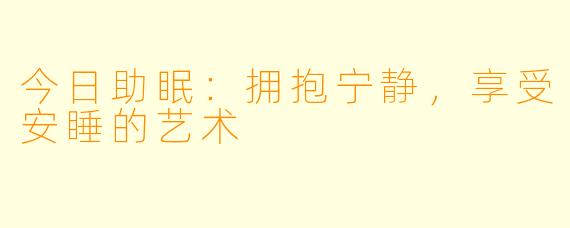 今日助眠：拥抱宁静，享受安睡的艺术