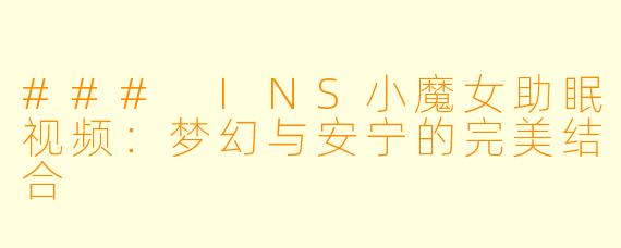 ### INS小魔女助眠视频：梦幻与安宁的完美结合