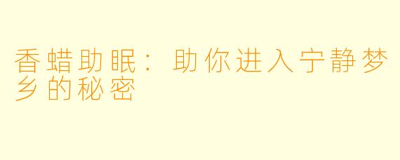 香蜡助眠：助你进入宁静梦乡的秘密