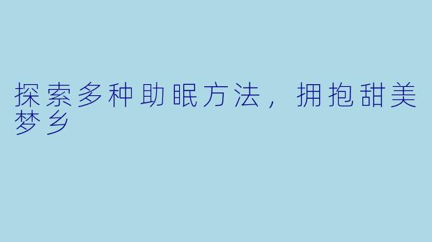 探索多种助眠方法，拥抱甜美梦乡