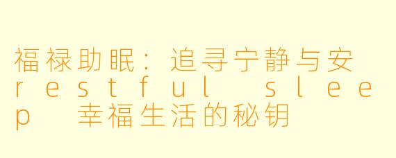 福禄助眠：追寻宁静与安 restful sleep 幸福生活的秘钥