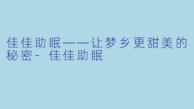 佳佳助眠——让梦乡更甜美的秘密