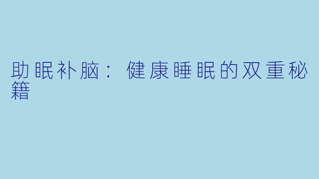 助眠补脑：健康睡眠的双重秘籍