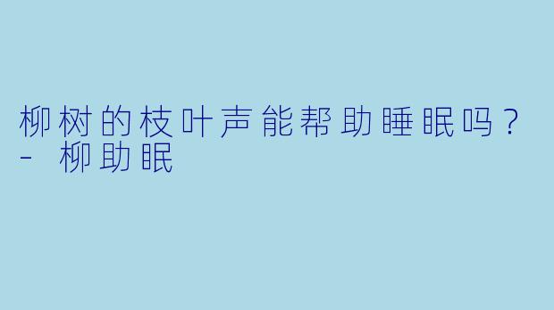 柳树的枝叶声能帮助睡眠吗？