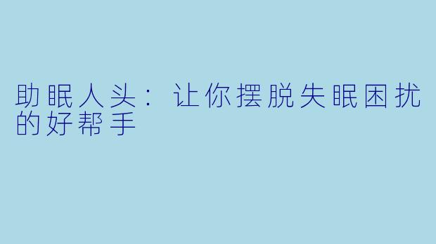 助眠人头：让你摆脱失眠困扰的好帮手