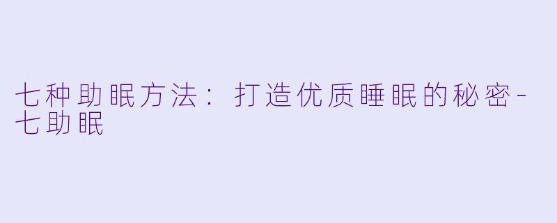 七种助眠方法：打造优质睡眠的秘密-七助眠
