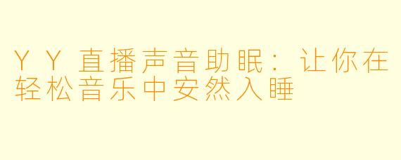 YY直播声音助眠：让你在轻松音乐中安然入睡