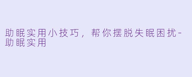 助眠实用小技巧，帮你摆脱失眠困扰