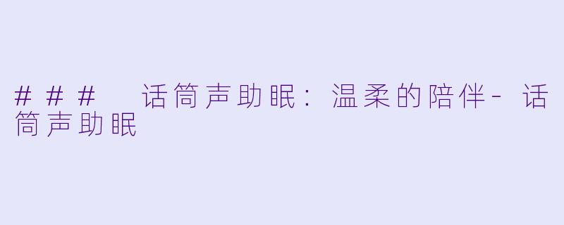### 话筒声助眠：温柔的陪伴-话筒声助眠