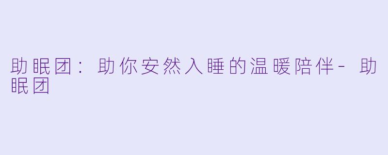 助眠团：助你安然入睡的温暖陪伴-助眠团