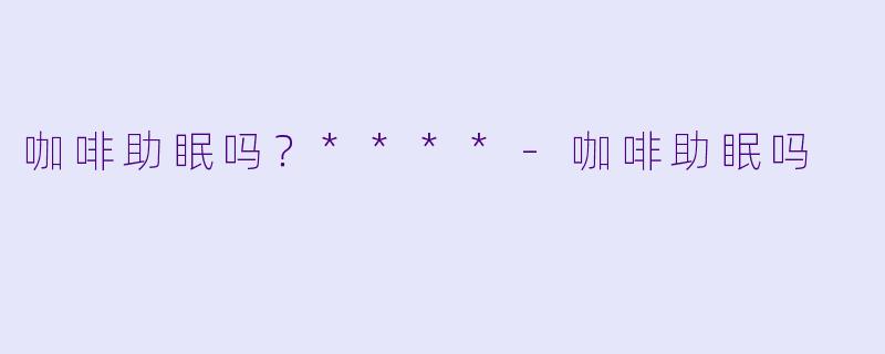咖啡助眠吗？****