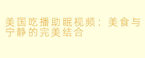 美国吃播助眠视频：美食与宁静的完美结合