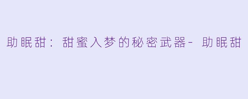 助眠甜：甜蜜入梦的秘密武器-助眠甜