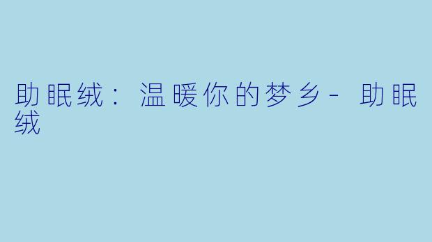助眠绒：温暖你的梦乡-助眠绒