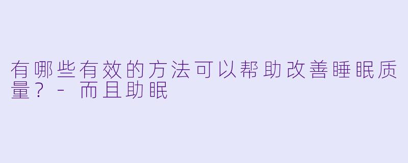 有哪些有效的方法可以帮助改善睡眠质量？