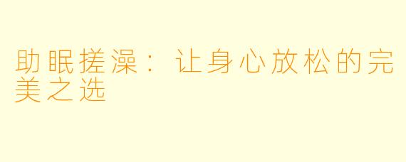 助眠搓澡：让身心放松的完美之选