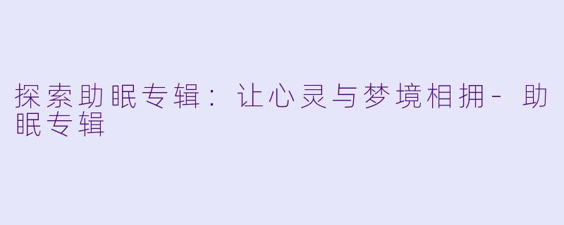 探索助眠专辑：让心灵与梦境相拥-助眠专辑