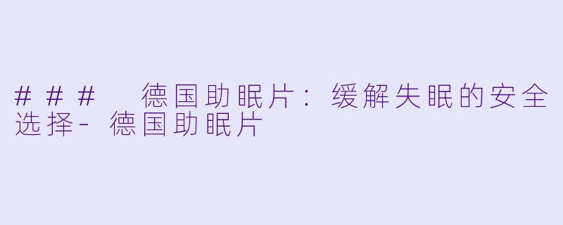 ### 德国助眠片:缓解失眠的安全选择