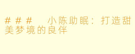 ### 小陈助眠：打造甜美梦境的良伴