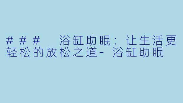 ### 浴缸助眠：让生活更轻松的放松之道