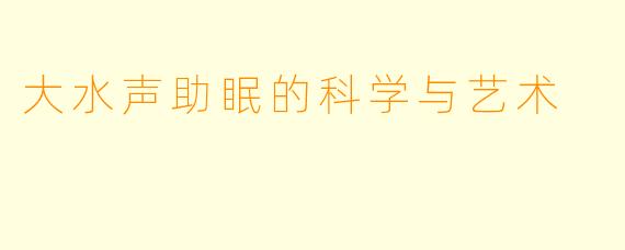 大水声助眠的科学与艺术